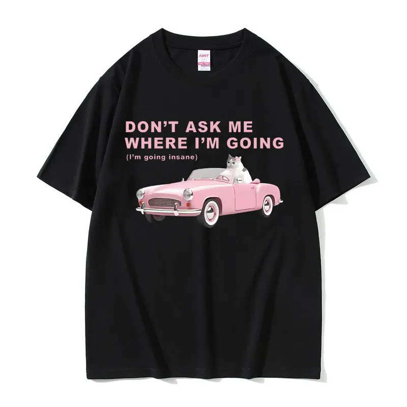 

Don't Ask Me Where I'm Going Insane Cat Funny Meme Graphic T Shirts Men Women Casual O-collar Cotton T-shirts Cat Lover Fan Gift