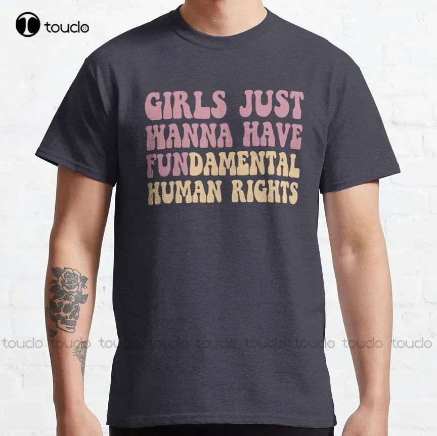 Girls Just Wanna Have Fundamental Human Rights Feminist Classic T-Shirt Cotton Shirts For Women Men Xs-5Xl Custom Gift Unisex