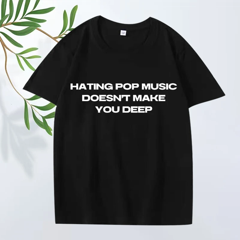 Hating Pop Music Doesn't Make You Deep Same Style T Shirt men women Oversized 100% Cotton short sleeve Summer print Unisex tops