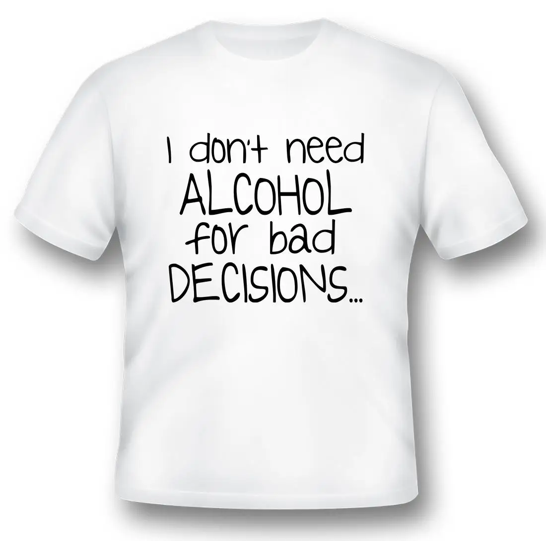 I don't need alcohol for bad decisions black or white tee funny humor