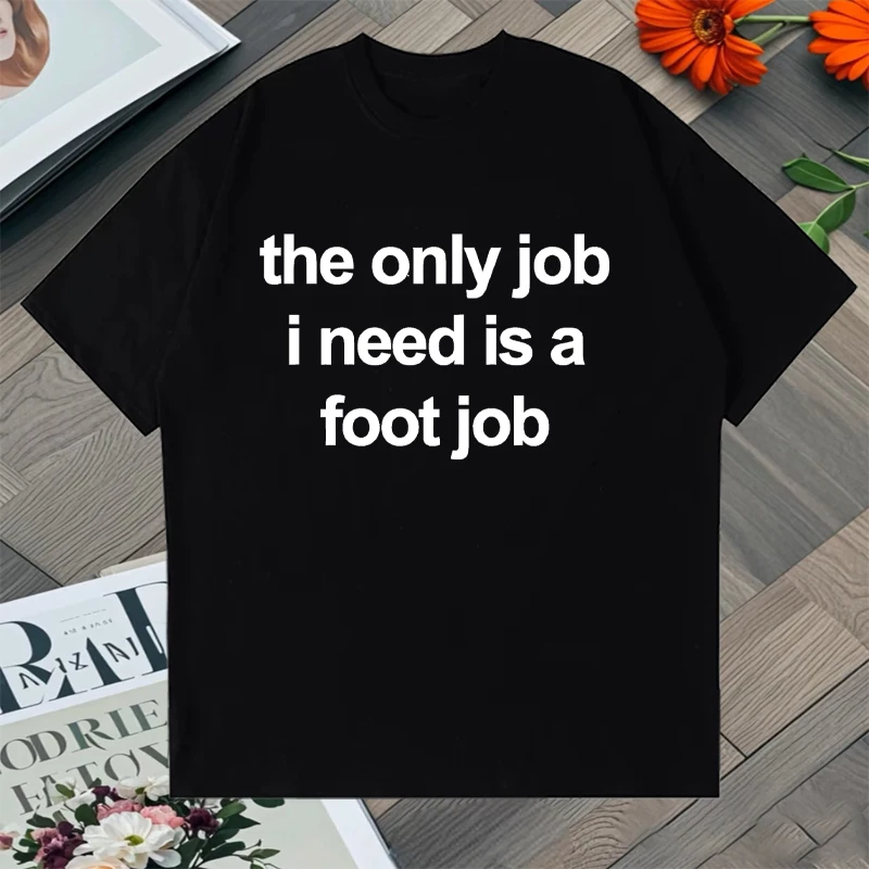 The Only Job I Need Is A Foot Job Men Women Print T Shirts Letters Tops Cotton Tee Shirt Harajuku Oversized Short Sleeve T-shirt