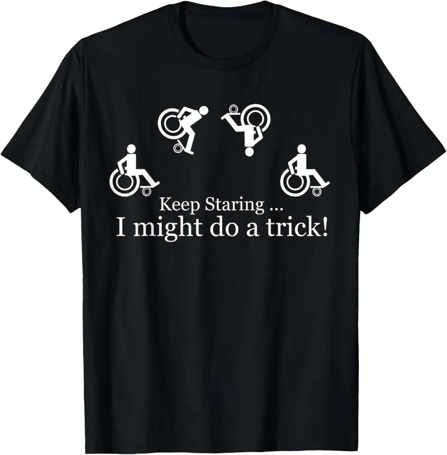 

Sarcastic Sarcasm Wheelchair keep staring i might do a trick T-Shirt