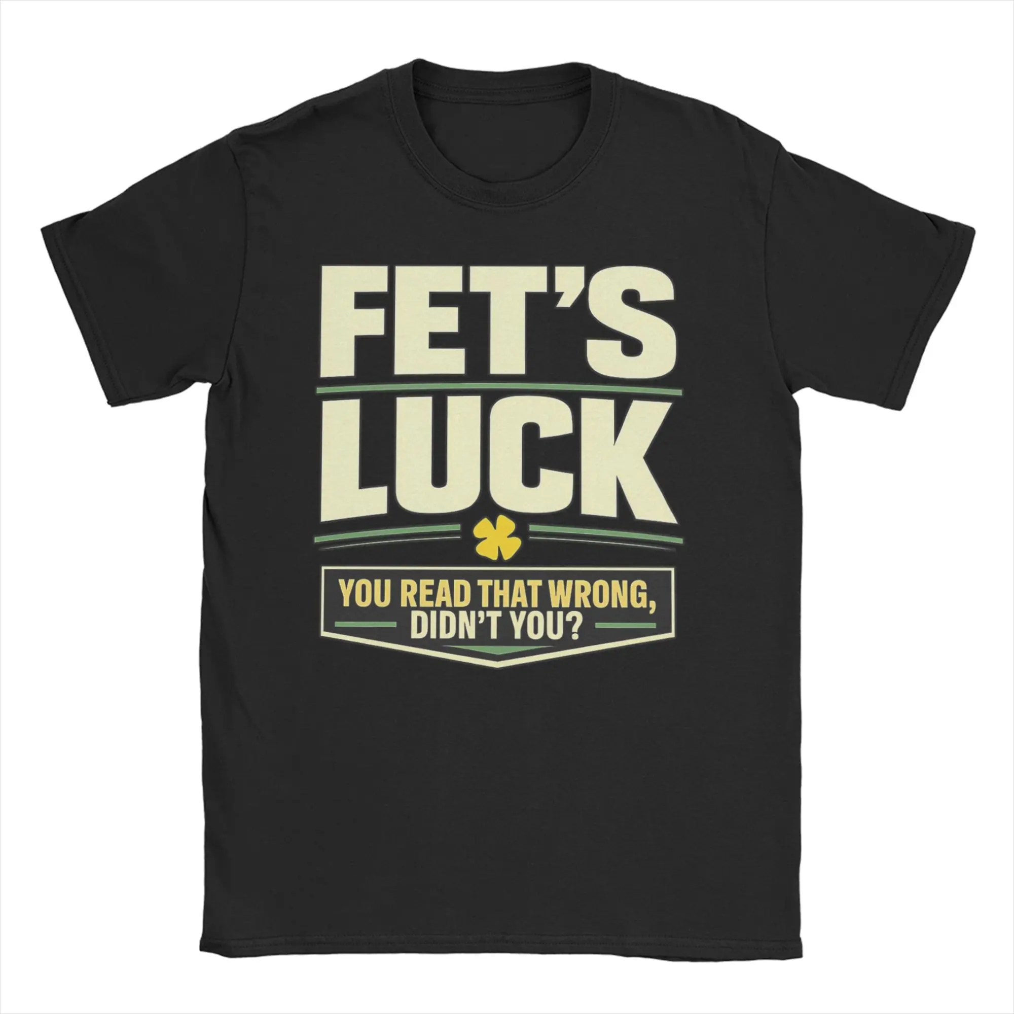 New Arrival Fet's Luck You Read That Wrong Didn't You  T Shirt for Men Women  Cotton Tee Shirt Short Sleeve Tops