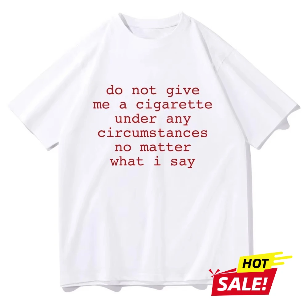 

Do Not Give Me A Cigarette Under Any Circumstances No Matter What I Say 2025 Funny Meme Tshirt Men Women Casual T-shirt Tops
