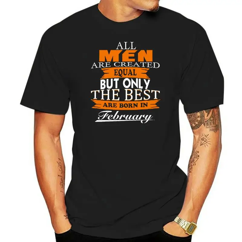 Men& T-shirt 2022 Newest All Men Created Equal But The Best Are Born In February