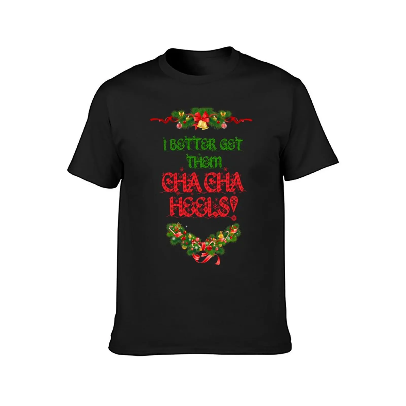 I Better Get Them Cha Cha Heels Christmas T-Shirt plus size tops for a boy Blouse oversizeds mens plain t shirts