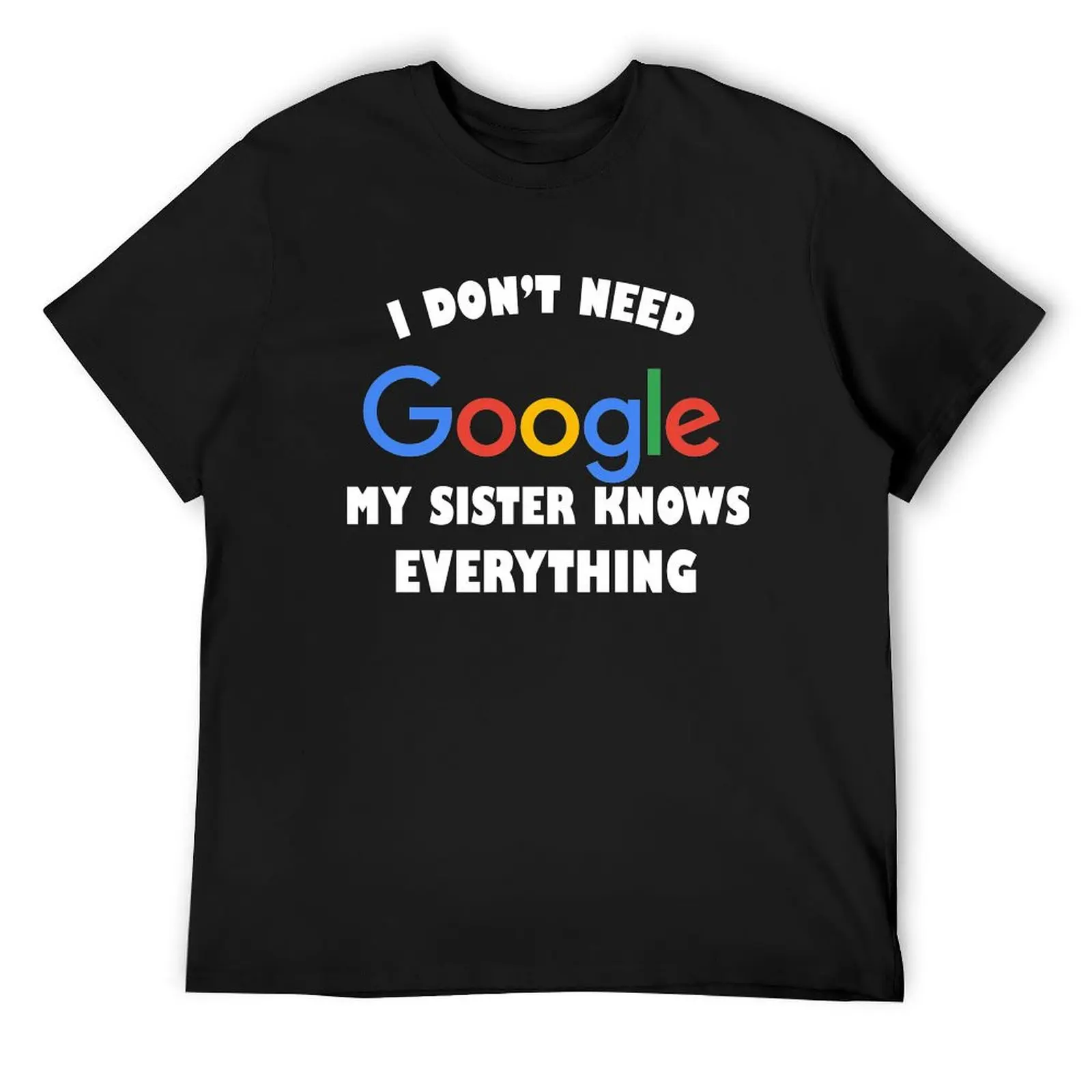 

I DONT NEED GOOGLE MY SISTER KNOWS EVERYTHING DESIGN T-Shirt summer clothes tees shirts graphic tee men