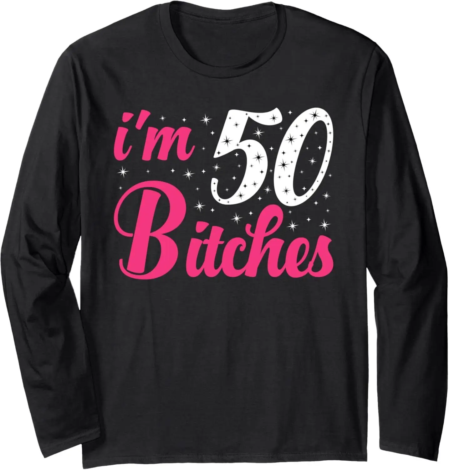 I'm 50 Bitches Women 50th Birthday 50 Years Old Birthday Long Sleeve T-Shirt