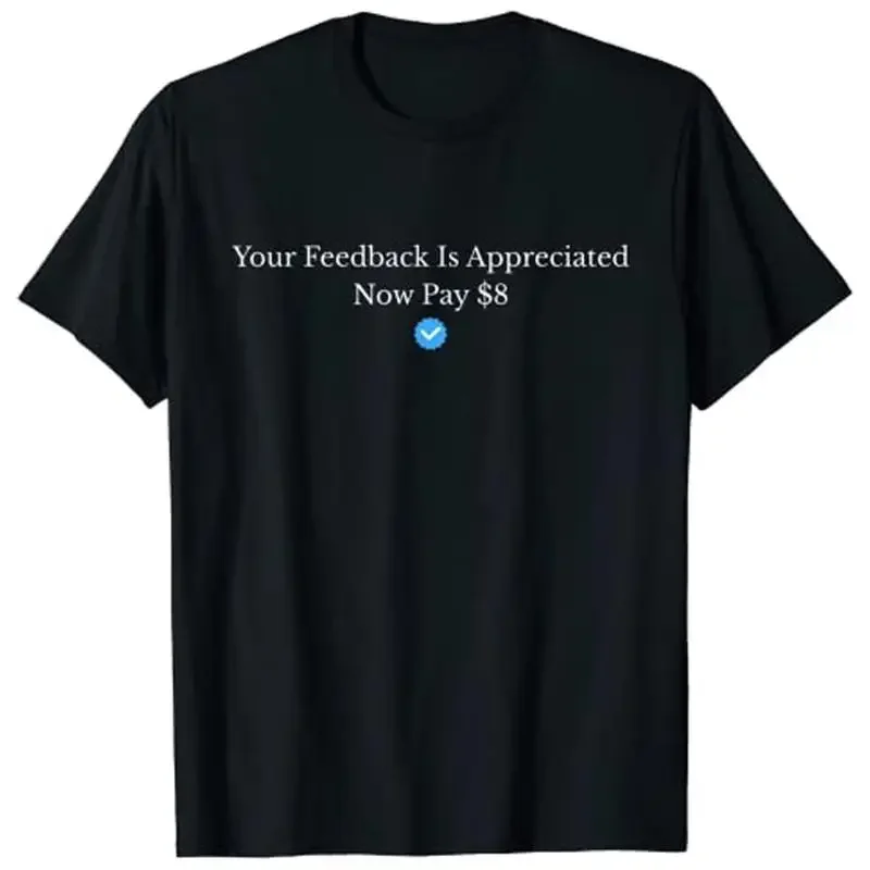 Your Feedback Is Appreciated Now Pay 8 Dollars T Shirt