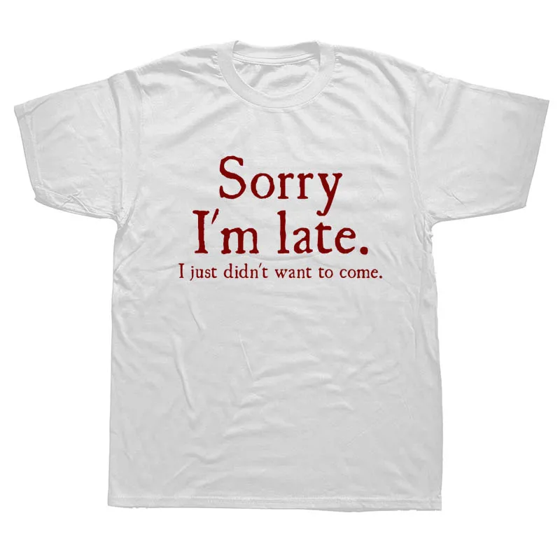 Sorry Im Late I Just Didnt Want To Come Funny Joke Offensive Birthday T-SHIRT Short Sleeve Cartoon Short-sleev Tops