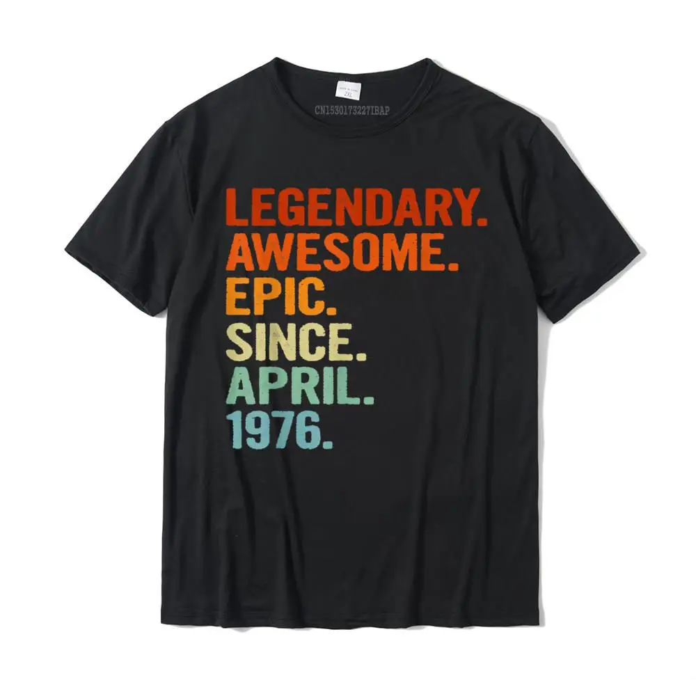 Legendary Awesome Epic Since April 1976 Funny 45th Birthday T-Shirt Printed On Man Top T-Shirts Latest Cotton Tops Tees Slim Fit