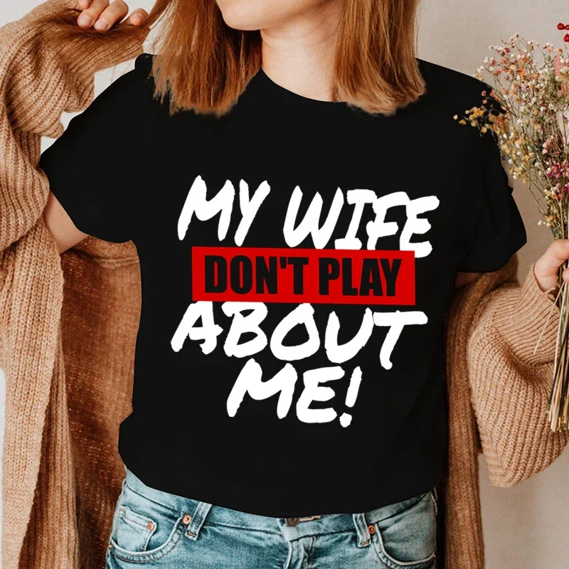 My Husband Don\'t Play about Me Tee Shirts My Wife Don\'t Play about Me Women Unsiex T-shirts Couple Matching Outfits Tshirt Tops