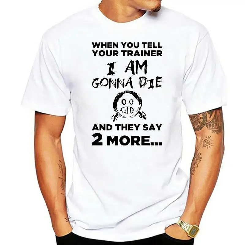 Men T Shirt  When You Tell Your Trainer I Am Gonna Die And They Say 2 More  Women t-shirt