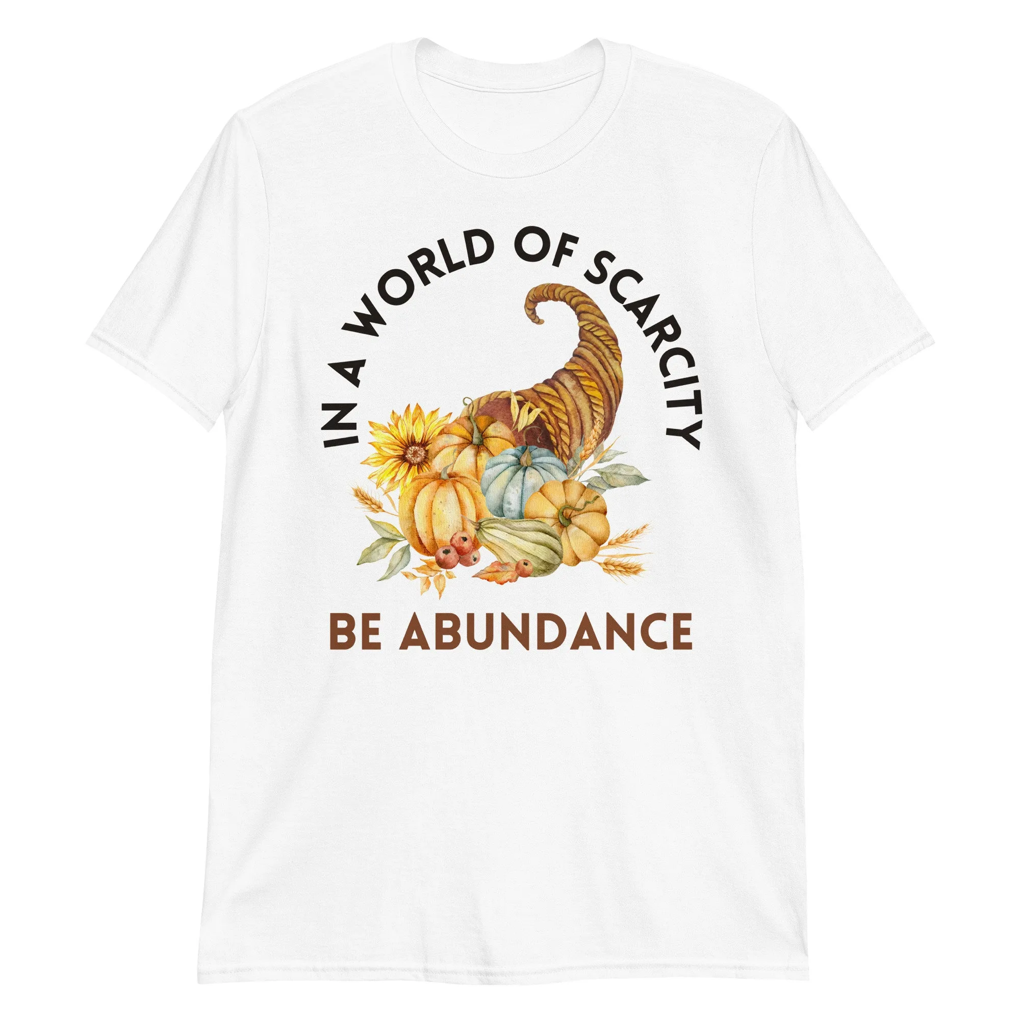 In A World Of Scarcity Be Abundance T Shirt