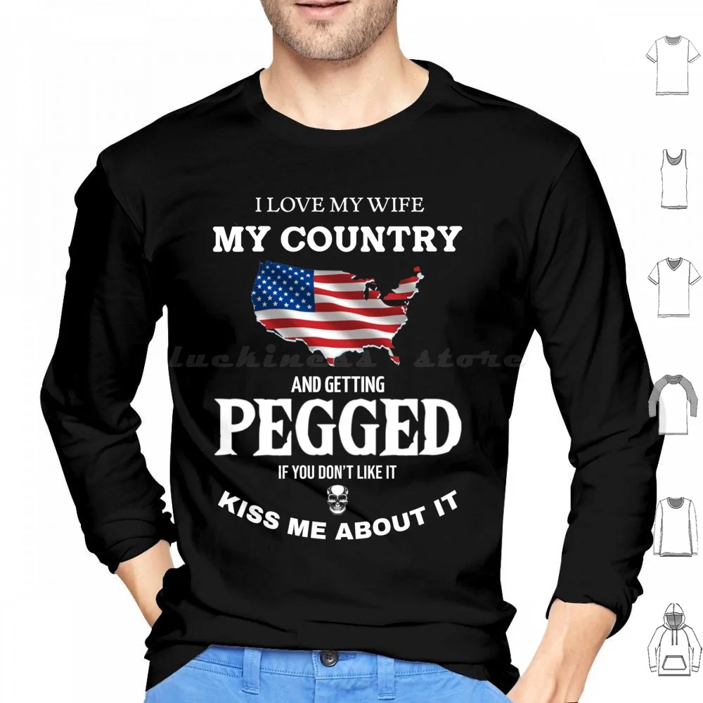 I Love My Wife My Country And Getting Pegged If You Don'T Like It Kiss Me About It Hoodie cotton Long Sleeve Usa America