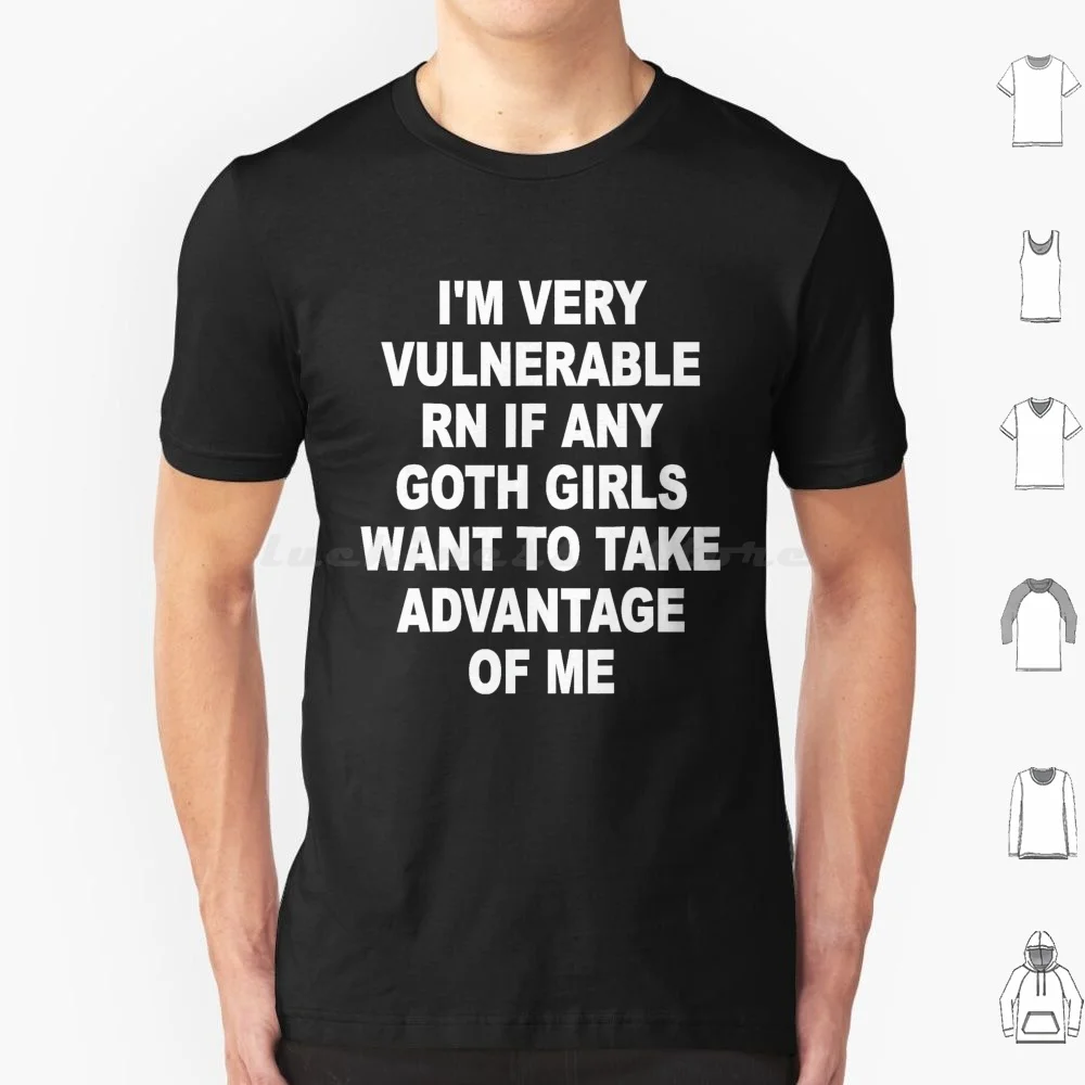 I'm Very Vulnerable Right Now If Any Goth Girls Funny Humor ( On Back ) T Shirt 6xl Cotton Cool Tee Funny Vintage Im Very