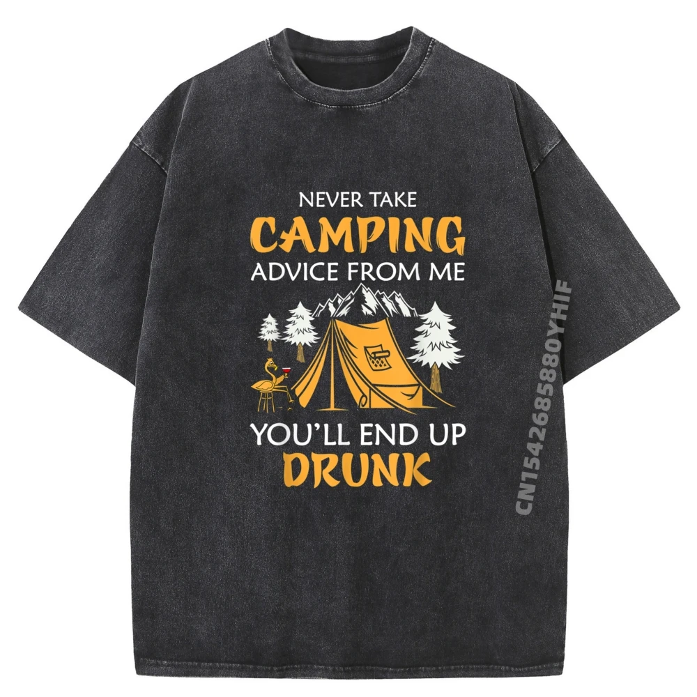 

Never Take Camping Advise From Me You End Drunk Designer T Shirt Free Shipping Clothes Outdoor Washed T-shirts For Men