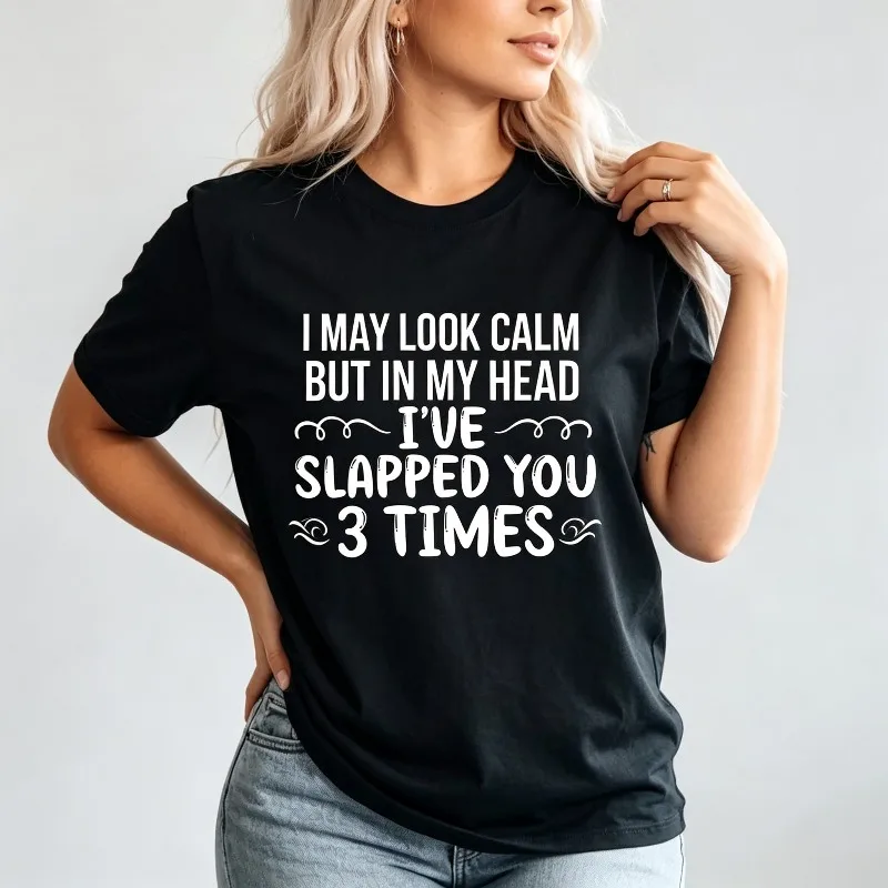 Women’s Funny Sarcastic T-Shirt “I MAY LOOK CALM BUT IN MY HEAD I'VE SLAPPED YOU 3 TIMES” Casual Cotton Top Female Gift Tee