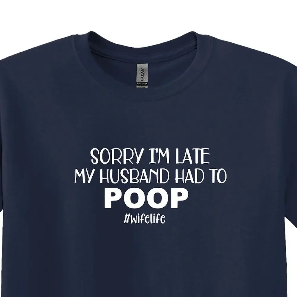 Funny Wife T Shirt Sorry I M Late My Husband Had To Poop Life Love S For Sarcastic