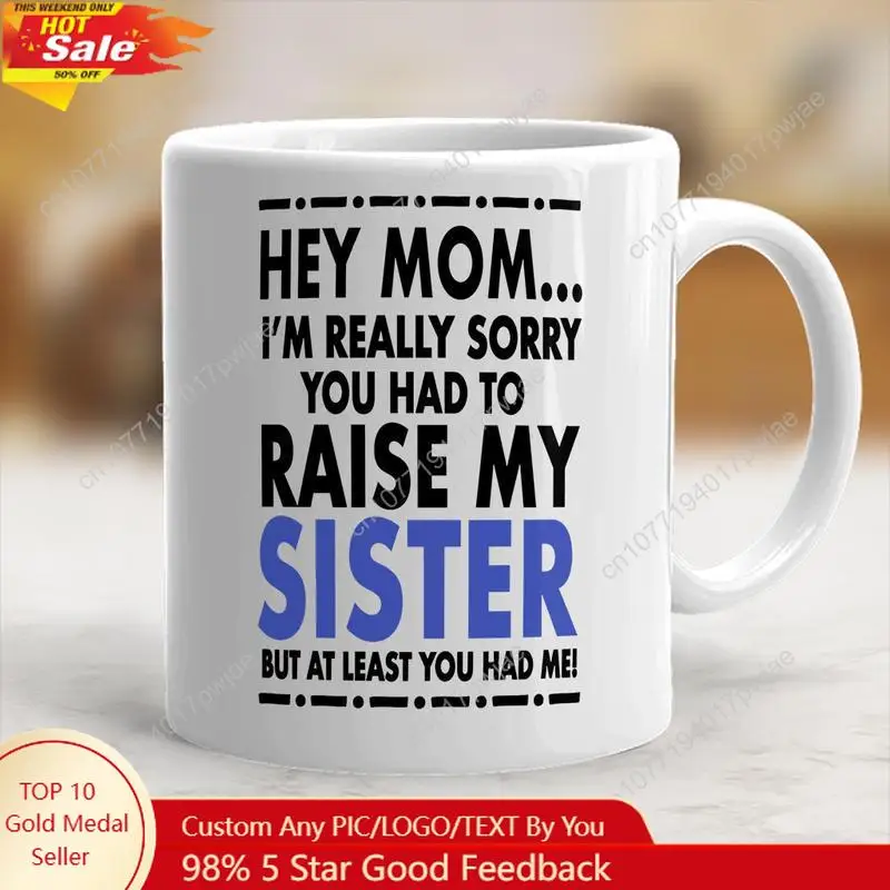 

Funny Mug I'm Sorry You Had To Raise My Sister But At Least You Have Me Ceramic Cup Mother's Day Gift Coffee Mug