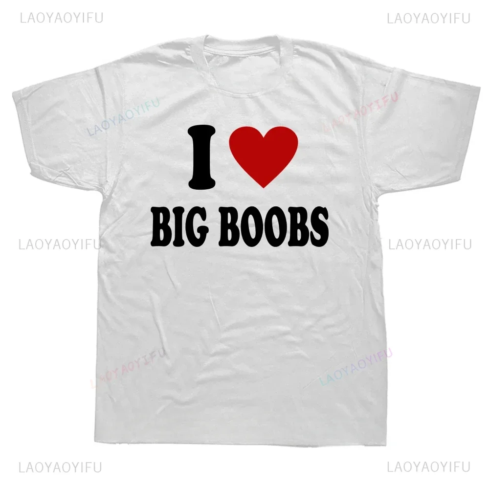 I Love Big Boobs Funny Printed Tshirt Humor Adult Jokes Small Boobs Big Heart T-shirt Short Sleeve Casual Soft Streetwear Tees