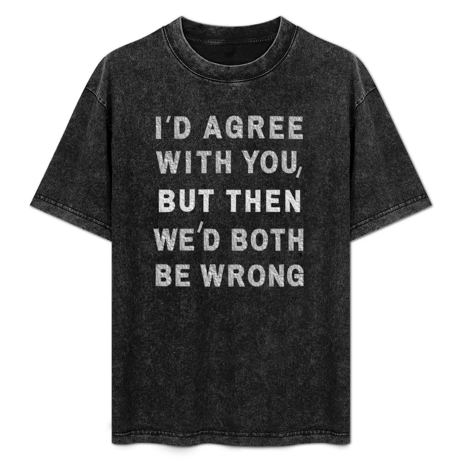 

Id Agree With You But, Then Wed Both Be Wrong. T-Shirt Basic Breathable Solid Color T-Shirt