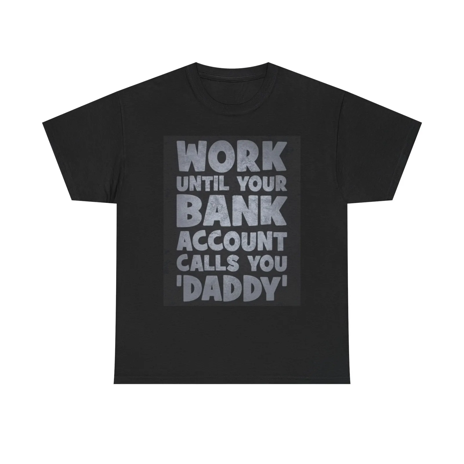 Work Until Your Bank Account Calls You Daddy T Shirt Unisex Heavy Cotton Tee