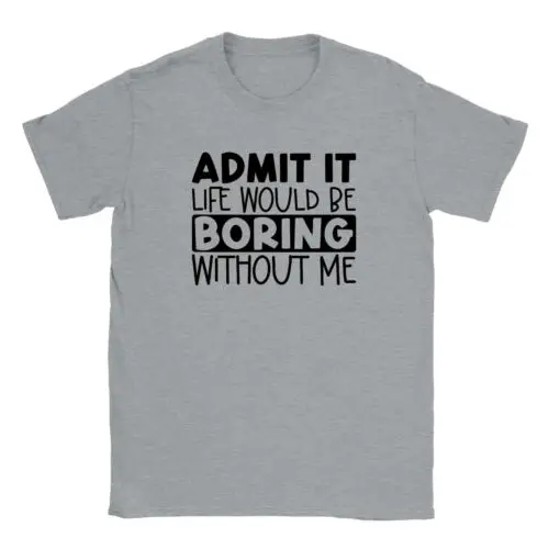 Admit It Life Would Be Boring Without Me T-shirt