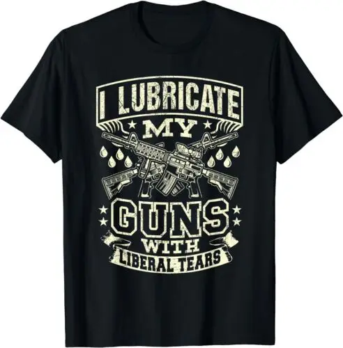 NEW LIMITED Political I Lubricate My Guns With Liberal Tears T-Shirt