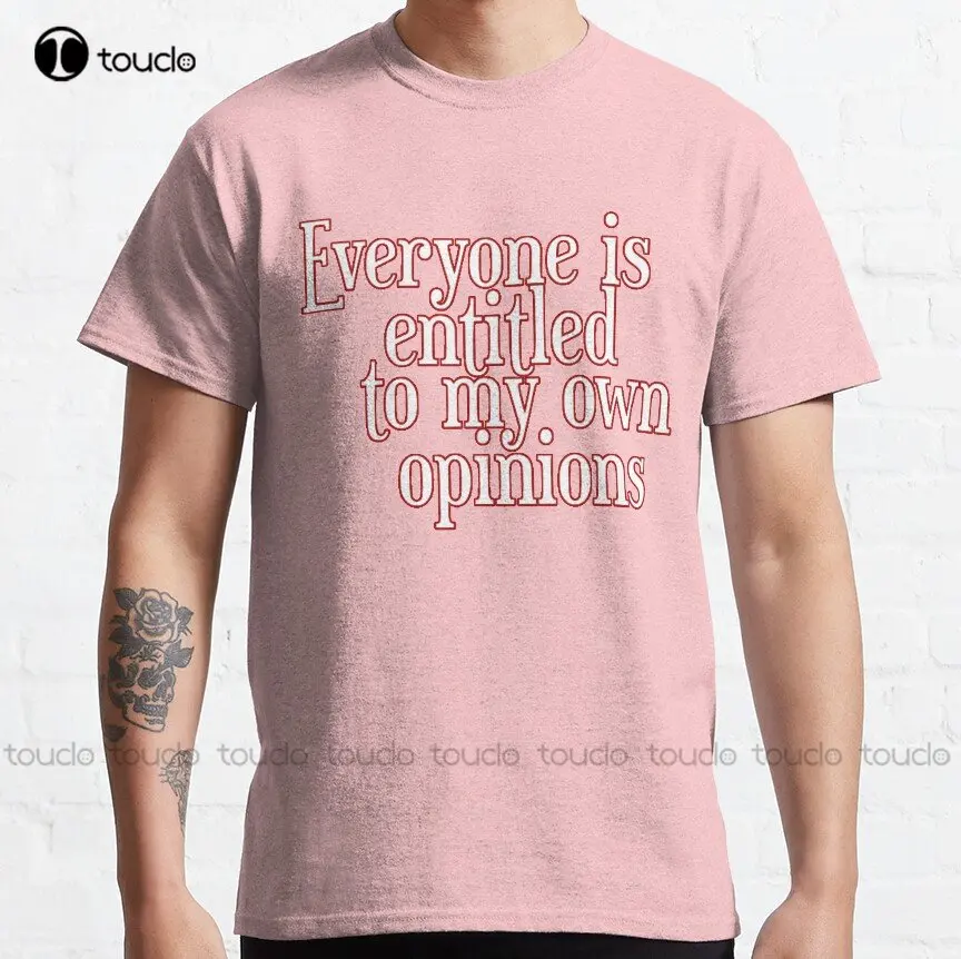 Everyone Is Entitled To My Opinion Classic T-Shirt Custom Aldult Teen Unisex Digital Printing Tee Shirts Custom Gift Xs-5Xl