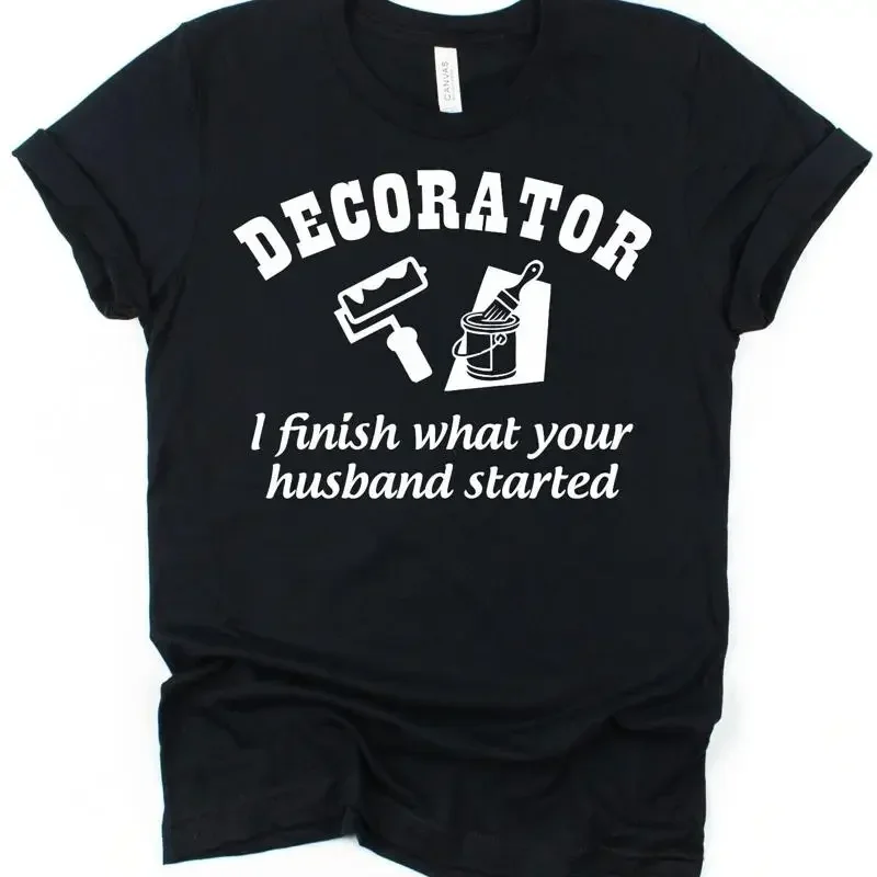 Decorator T Shirt I Finish Husband Started For Painter Dad Etc