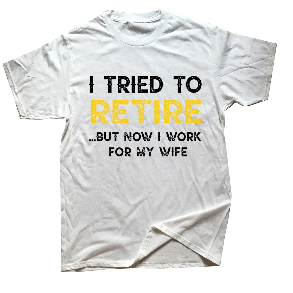 Graphic Cotton Short Sleeve Birthday Gifts Summer T-shirt Streetwear Funny I Tried To Retire But Now I Work For My Wife T Shirt