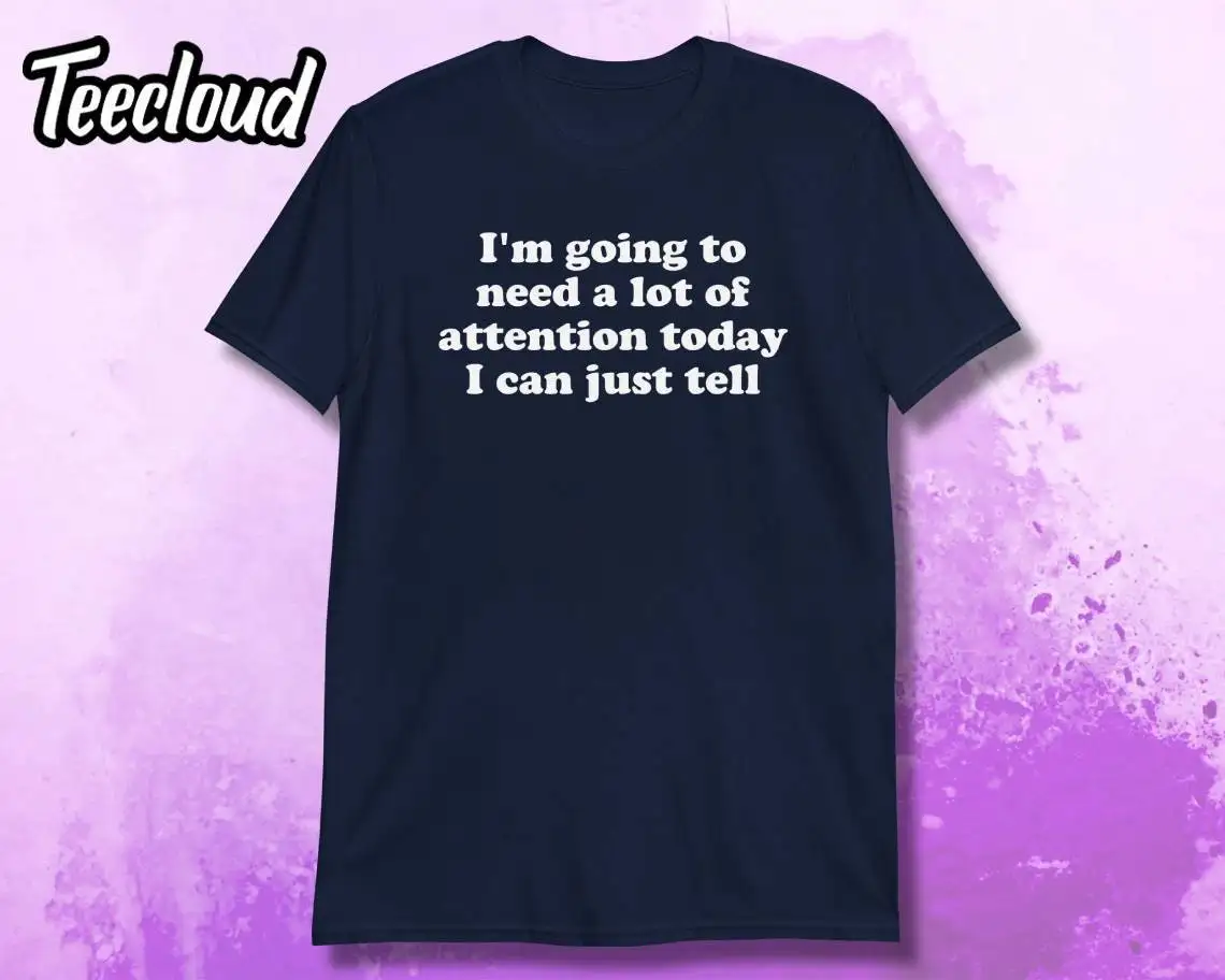 

Футболка I m Going To Need A Lot Of Attention Today, саркастическая забавная юмористическая неодийная эмоциональная поддержка