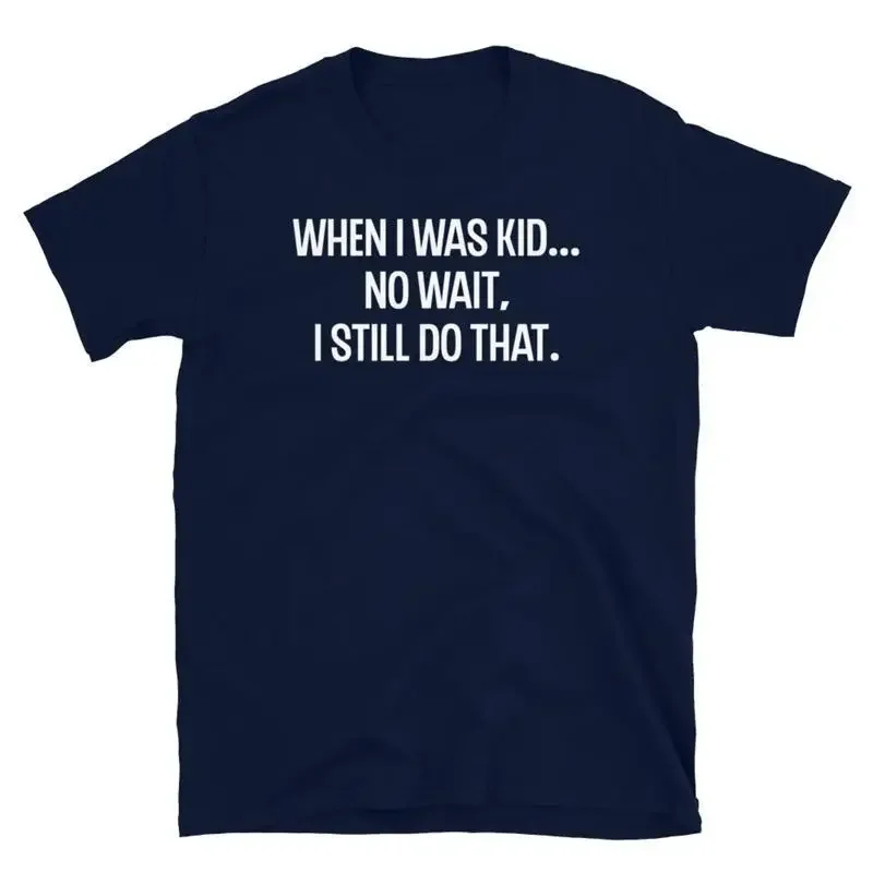 When I Was a Kid No Wait I Still Do That Humor Short Sleeve Unisex T Shirt