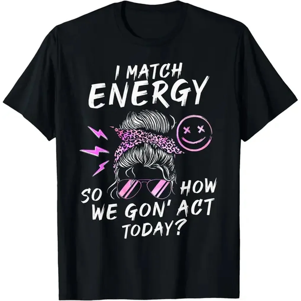 100% Cotton I Match Energy So How We Gon' Act Today Funny Sarcasm Quotes T-Shirt