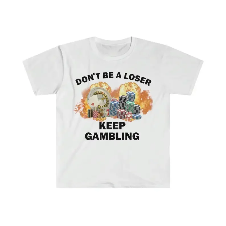 Don\'t Be A Loser Keep Gambling T Shirt Humor Tee Funny Gift Meme Unisex Offensive Funny TShirt Satire Shirt New Satire Clothing