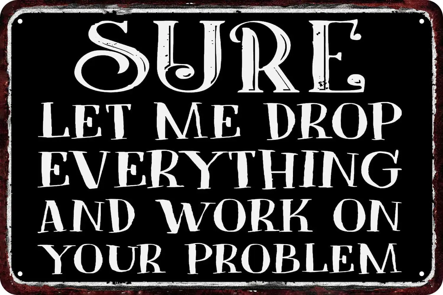 Metal Signs Sure Let Me Drop Everything and Work on Your Problem Vintage Tin Sign Wall Decor Retro Art Funny Decorations for Hom