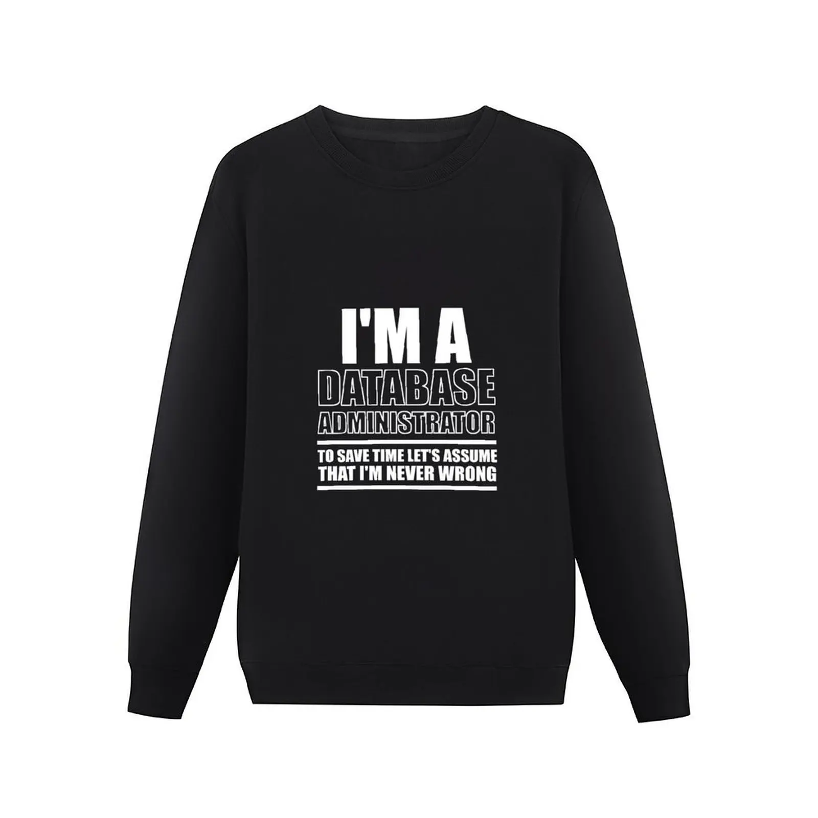 I'm A Database Administrator To Save Time Let's Assume That I'm Never Wrong : Funny Database Administrator T-Shi Pullover Hoodie