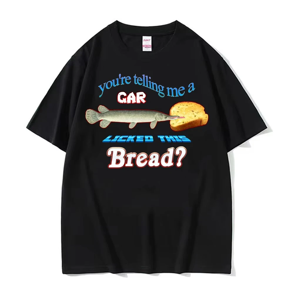You're Telling Me A Gar Licked This Bread? Funny Graphic T-shirts Men's Women Summer Vintage T Shirt Oversized Streetwear Tshirt