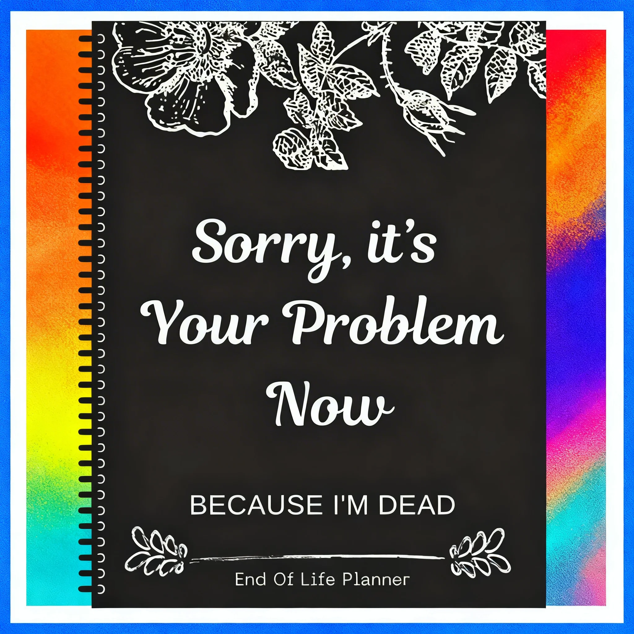 New Sorry It's Your Problem Now End of Life Planner, Funny Workbook Organizer Notebook Stress-Reducing Life Management Tool