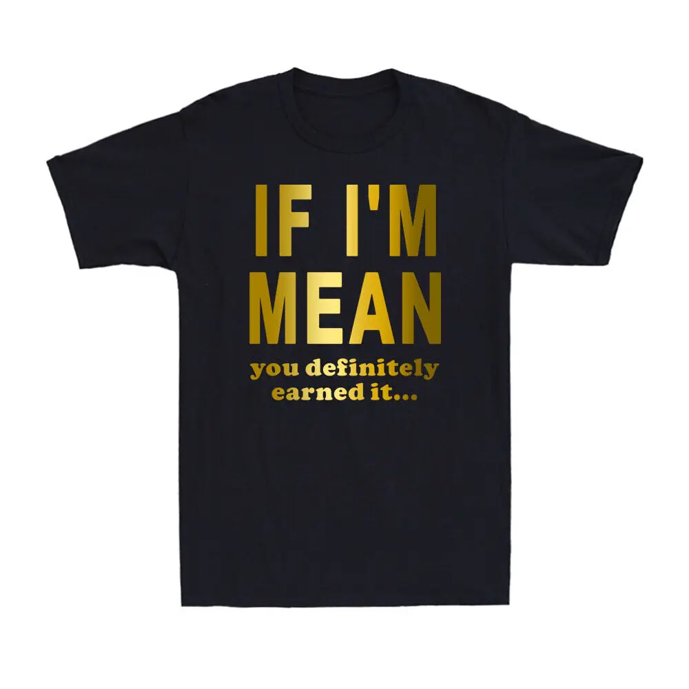 If I'm Mean You Definitely Earned It T-Shirt Funny Sarcastic Rude Joke T-Shirt