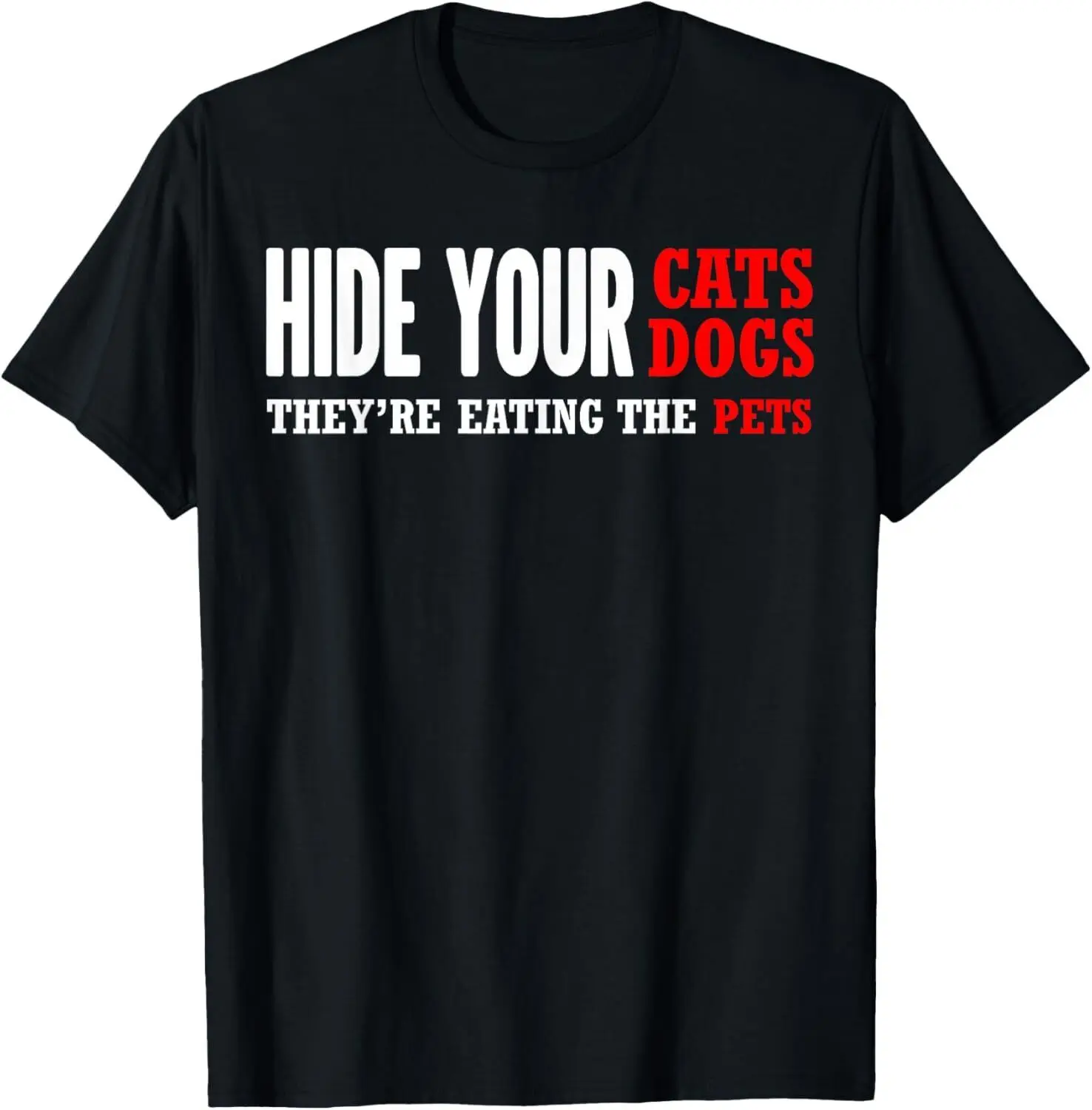 Hide Your Cats, Hide Your Dogs, They Are Eating The Pets T-Shirt S-5XL