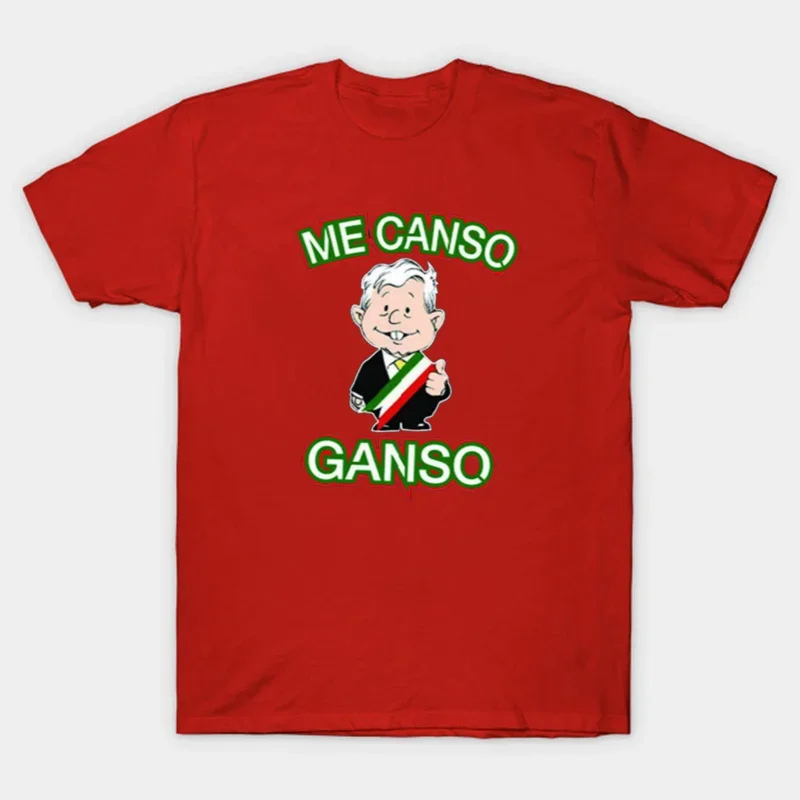 Me Canso Ganso AMLO Mexican President Andres Manuloz T-shirt. Summer Cotton Short Sleeve O Neck Unisex T Shirt New