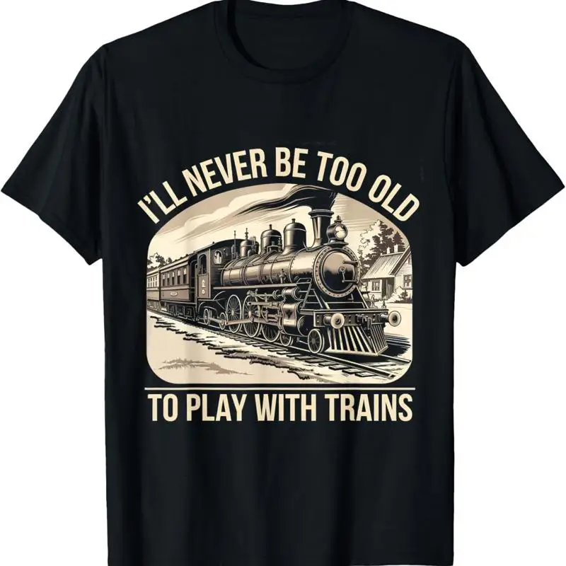 Funny Train Lover I'Ll Never Be Too Old To Play With Trains T Shirt