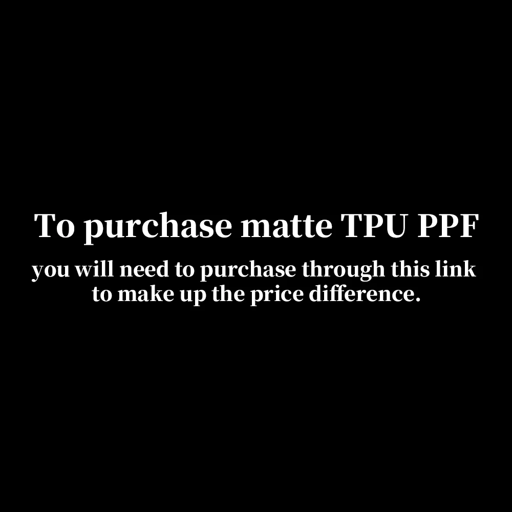 To purchase matte TPU PPF, you will need to purchase through this link to make up the price difference.