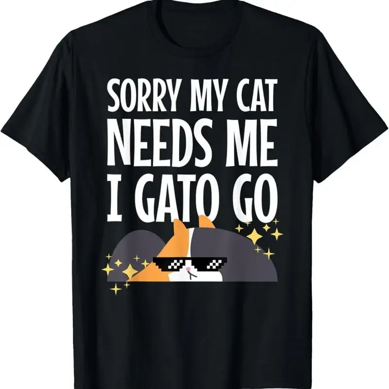 

Funny Cat Parent Sorry My Needs Me I Gato Go T Shirt