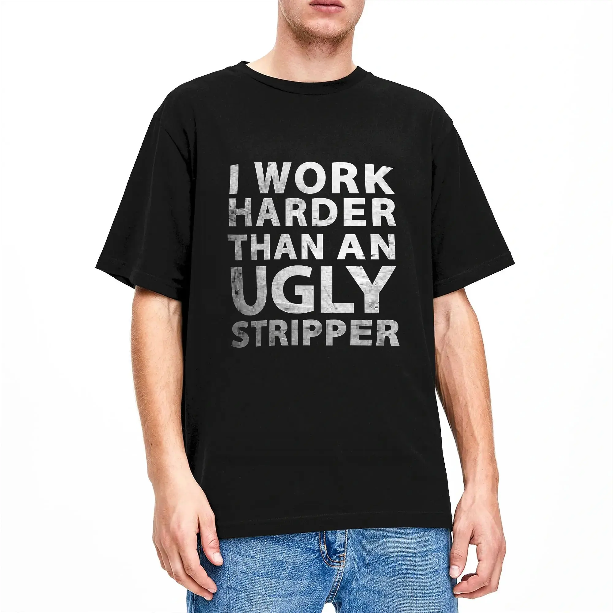 I Work Harder Than an Ugly Stripper Funny Graphic T-Shirt Summer  Vintage T-Shirts Cotton Harajuku Tee Shirt For Men's Clothes