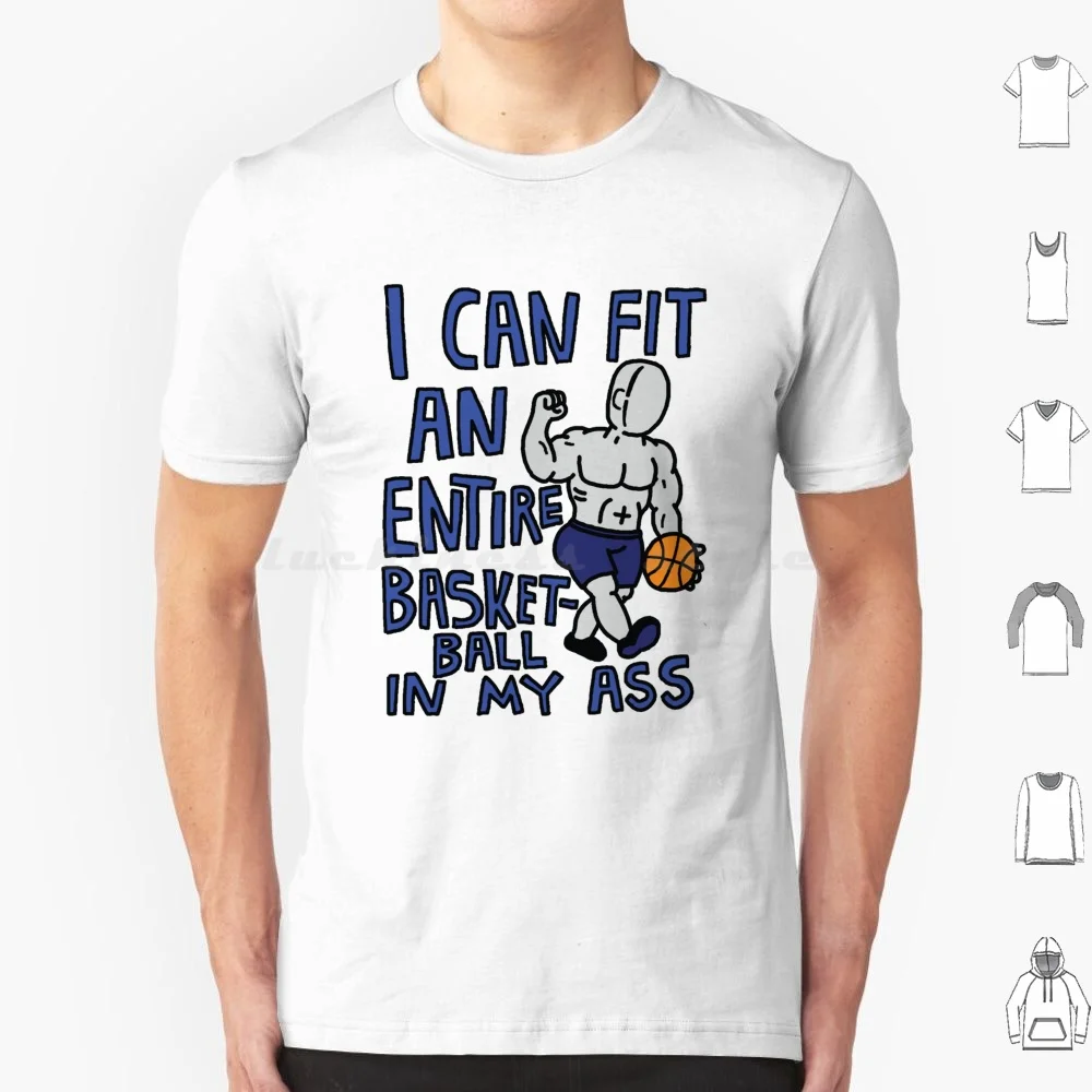 I Can Fit An Entire Basketball In My Ass T Shirt 6xl Cotton Cool Tee I Can Fit An Entire Basketball In My Ass I Can Fit An