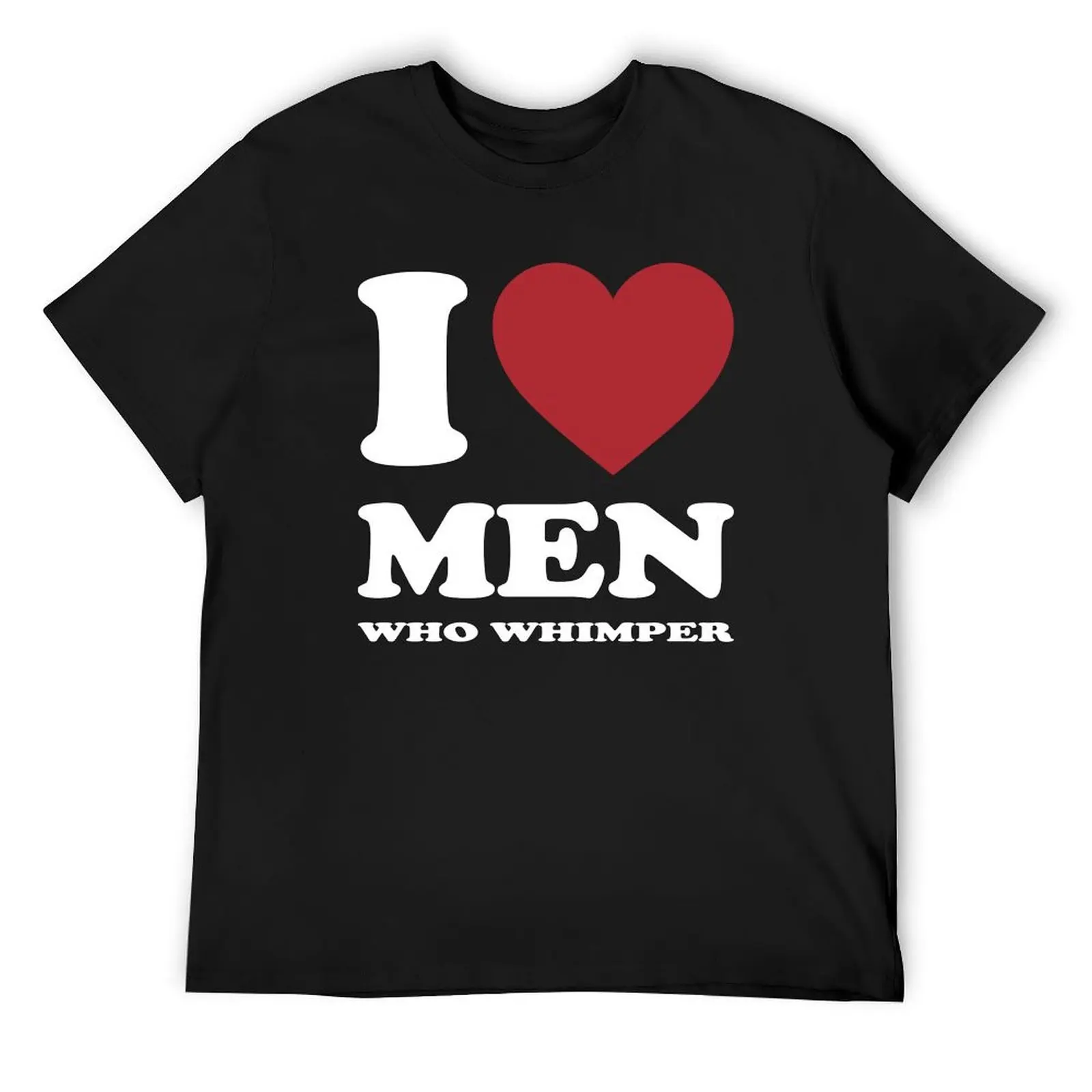 

I LOVE MEN WHO WHIMPER. WHITE T-Shirt custom t shirt luxury designer kawaii clothes new gifts and t-shirts men clothes