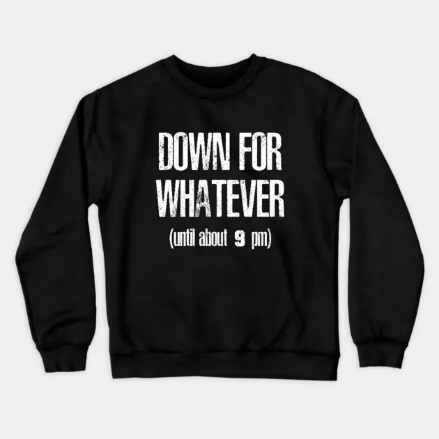 

Autumn and Winter Style Laid - Back - Humor Sweatshirt, "DOWN FOR WHATEVER (until about 9 Pm)" Graphic for A Trendy and Witty